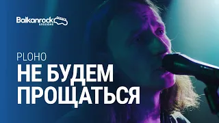 Ploho - Не будем прощаться / @Balkanrock Sessions