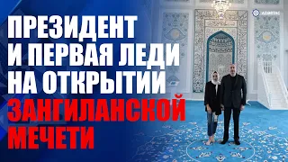Президент Ильхам Алиев и первая леди Мехрибан Алиева приняли участие в открытии Зангиланской мечети