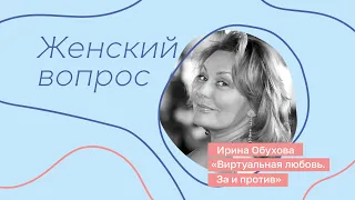 Виртуальная любовь. За и против * Психолог Ирина Обухова * Женский вопрос