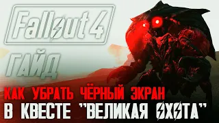 Как убрать чёрный экран в квесте "Великая Охота"? Гайд по Fallout 4 (№2).