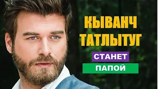 Кыванч Татлытуг впервые станет отцом