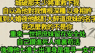 城破那天 少將軍救下我，自以為他對我情根深種 以身相許，直到大婚夜他酩酊大醉道庶妹的名字 我怎麼救的不是你，重來一世把庶妹留在安全处 自己鑽進死人堆裏苟活，後傳他七進七出渾身是傷寻一女子