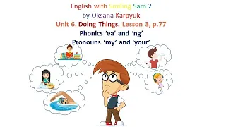 Phonics ‘ea’ ‘ng’ Pronouns ‘my’, ‘your’ Lesson 3 p.77 Unit 6 Doing Things English with Smiling Sam 2