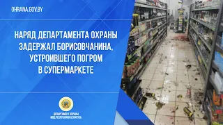 Наряд Департамента охраны задержал борисовчанина, устроившего погром в супермаркете