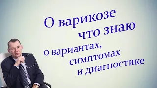 О варикозе что знаю о вариантах, симптомах и диагностике. Видеобеседа для ВСЕХ