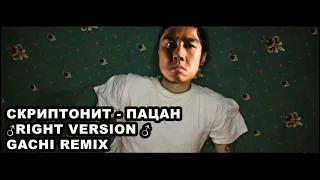 СКРИПТОНИТ - ПАЦАН  ♂RIGHT VERSION ♂ GACHI Remix