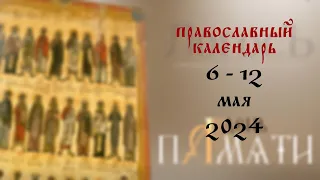 День памяти: Православный календарь 6 - 12 мая 2024 года