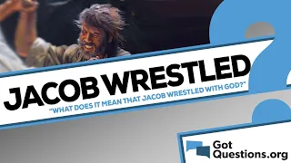 What is the meaning of Jacob wrestling with God? | GotQuestions.org