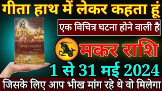 मकर राशि गीता हाथ में लेकर कहता हूं 1 से 31 मई से एक बड़ी ही विचित्र घटना होगी | Makar Rashi