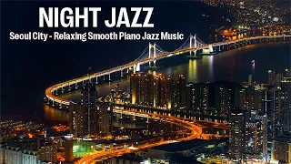 Night Jazz - Seoul, Korea - Relaxing Smooth Jazz Music and Tender Piano Jazz | Soft Background Music