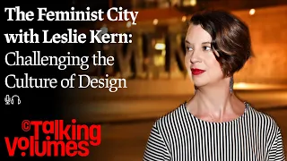 The Feminist City with Leslie Kern: Challenging the Culture of Design | Talking Volumes. Ep. 05.