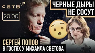 ЧЕРНЫЕ ДЫРЫ НЕ СОСУТ: Сергей Попов в гостях у Михаила Светова