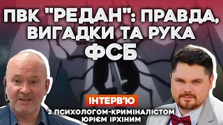 ❗️ПВК "РЕДАН": ПРАВДА, ВИГАДКИ ТА РУКА ФСБ | Інтерв’ю з психологом-криміналістом ЮРІЄМ ІРХІНИМ