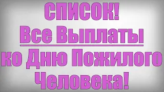 СПИСОК! Все Выплаты ко Дню Пожилого Человека!