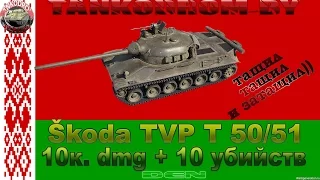 Škoda TVP T 50/51 Статист ТАЩИЛ и ЗАТАЩИЛ! 10К. dmg. + 10 фрагов.