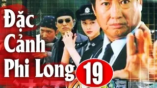 Đặc Cảnh Phi Long - Tập 19 | Phim Hành Động Trung Quốc Hay Nhất 2018 - Thuyết Minh
