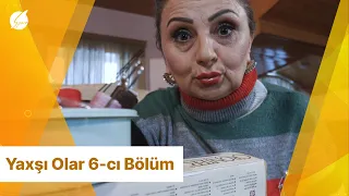 Yaxşı Olar 6-ci Bölüm