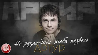 АРТУР — НЕ РАЗЛЮБИТЬ ТЕБЯ ПОЗВОЛЬ ✮ ЛУЧШИЕ ПЕСНИ ✮