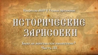 Исторические зарисовки. "БЫЛО ЛИ МОНГОЛЬСКОЕ НАШЕСТВИЕ? Часть III". Профессор МПГУ Герман Артамонов