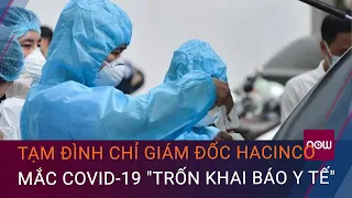 Tạm đình chỉ Giám đốc Hacinco mắc Covid-19 "trốn khai báo y tế" làm lây lan dịch Covid-19 | VTC Now