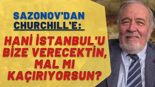 Sazonov'dan Churchill'e: Hani İstanbul'u Bize Verecektin, Mal Mı Kaçırıyorsun?