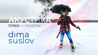 Dima Suslov | Дима Суслов — ПОЛЕТЫ [Акустика ПЛЮС]