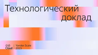 Yandex Scale 2023. Технологический доклад