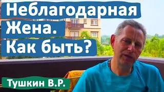 НЕБЛАГОДАРНАЯ ЖЕНА. КАК БЫТЬ? • ВАСИЛИЙ ТУШКИН