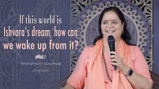 If this world is Ishvara’s dream, how can we wake up from it? |  Anandmurti Gurumaa (English)