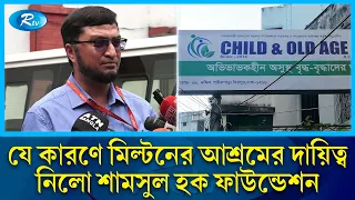 মিল্টনের আশ্রমের দায়িত্ব নেয়ার পর যা বললেন শামসুল হক ফাউন্ডেশনের কর্ণধার | Child & Old Age Care