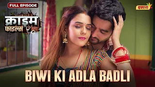 Biwi Ki Adla Badli | Crime Files - FULL EPISODE | नई कहानी | Ravi Kishan | Ishara