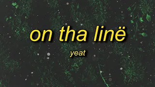 Yeat - On tha linë (Lyrics) | i could take your lil b if i want to but i doesn't