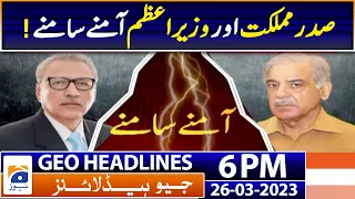 Geo News Headlines 6 PM | Arif Alvi aur Wazir e Azam Aamne Saamne | 26 March 2023