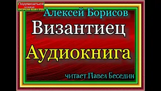 Византиец, Алексей Борисов ,Аудиокнига , читает Павел Беседин