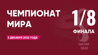 Чемпионат мира по футболу 2022 года. 1/8 финала. 3 декабря 2022 года