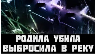 ГОРЕ-МАТЬ ИЗРЕЗАЛА НА КУСКИ НОВОРОЖДЁННУЮ ДОЧЬ И ВЫБРОСИЛА ТЕЛО В РЕКУ