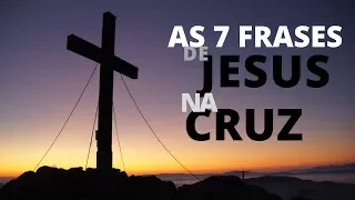 AS 7 FRASES DE JESUS NA CRUZ