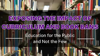 Exposing the Impact of Curriculum and Book Bans: Education for the Public and Not the Few