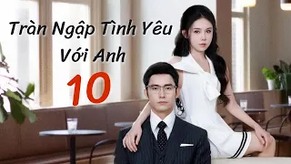 [Vietsub] TRÀN NGẬP TÌNH YÊU VỚI ANH - tập 10 | Khương Thập Thất | Chi Chill Chill