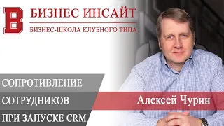 БИЗНЕС ИНСАЙТ: Алексей Чурин. Как одолеть сопротивление сотрудников при запуске CRM?