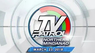 TV Patrol Northern Mindanao - Mar 23, 2018