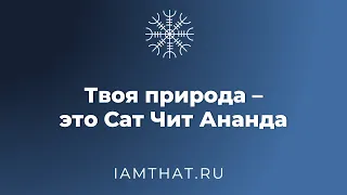 Твоя природа – это Сат Чит Ананда