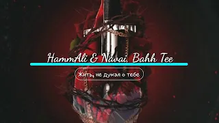 Bahh Tee Feat. Hammali & Navai - Жить, Не Думая О Тебе
