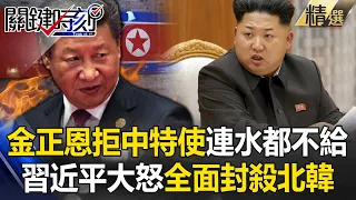 【金正恩之謎】金正恩拒見中國特使「連杯水都不給」 習近平大怒全面封殺北韓！？ 【2017關鍵時刻】-劉寶傑