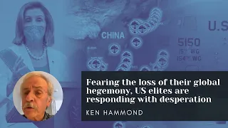 Ken Hammond: Fearing the loss of their global hegemony, US elites are responding with desperation