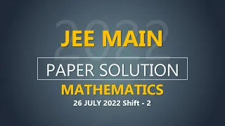 JEE Main-2022 Second Attempt Mathematics Video Solution |  26th July, Shift - 2 Paper Solution