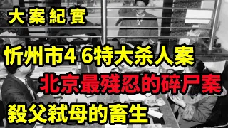 忻州市4 6特大抢劫金库杀人案，北京首起杀父弑母分尸案，大案纪实