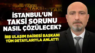 İstanbul'un Taksi Sorunu Nasıl Çözülecek? İBB Ulaşım Dairesi Başkanı Tüm Detaylarıyla Anlattı