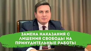 Замена наказания с лишения свободы на принудительные работы