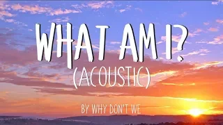 Why Don't We - 'What Am I? (Acoustic)' (Lyrics)